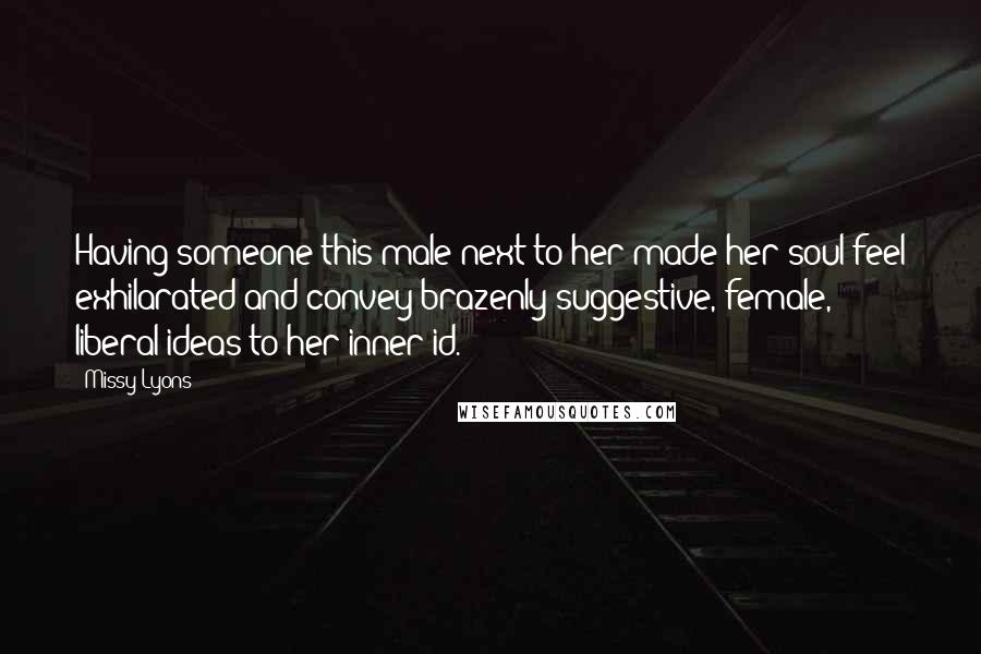 Missy Lyons Quotes: Having someone this male next to her made her soul feel exhilarated and convey brazenly suggestive, female, liberal ideas to her inner id.