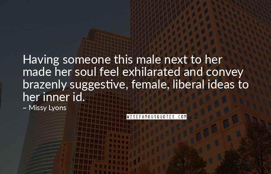 Missy Lyons Quotes: Having someone this male next to her made her soul feel exhilarated and convey brazenly suggestive, female, liberal ideas to her inner id.