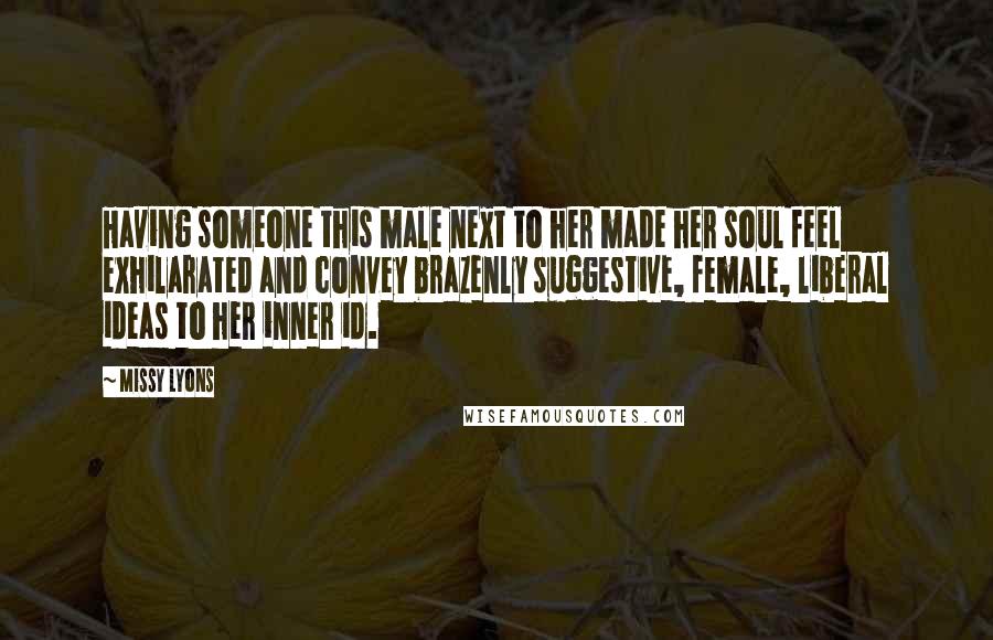 Missy Lyons Quotes: Having someone this male next to her made her soul feel exhilarated and convey brazenly suggestive, female, liberal ideas to her inner id.