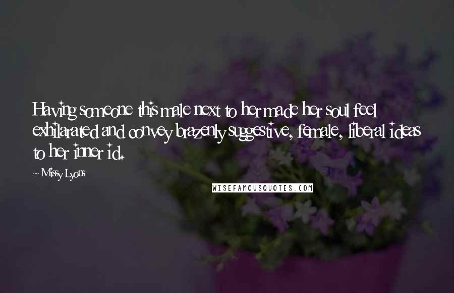 Missy Lyons Quotes: Having someone this male next to her made her soul feel exhilarated and convey brazenly suggestive, female, liberal ideas to her inner id.