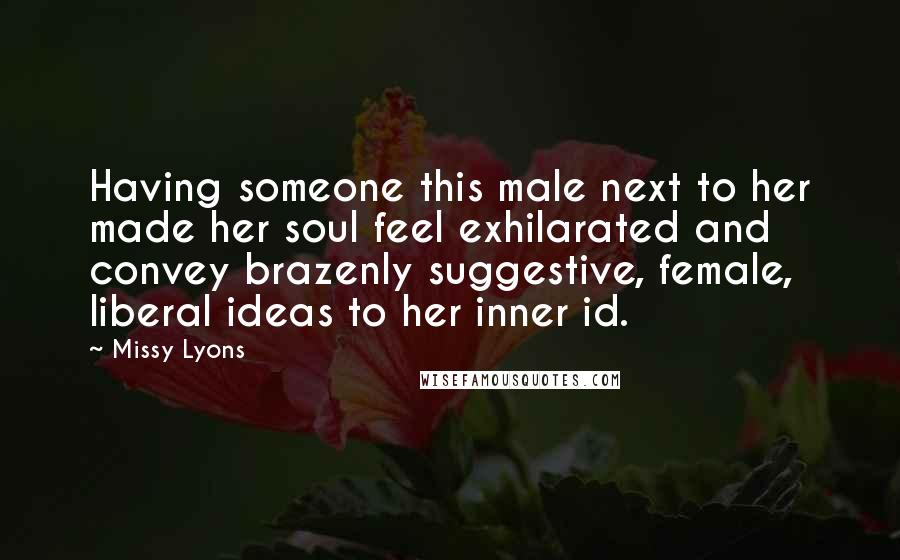 Missy Lyons Quotes: Having someone this male next to her made her soul feel exhilarated and convey brazenly suggestive, female, liberal ideas to her inner id.