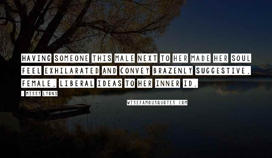 Missy Lyons Quotes: Having someone this male next to her made her soul feel exhilarated and convey brazenly suggestive, female, liberal ideas to her inner id.