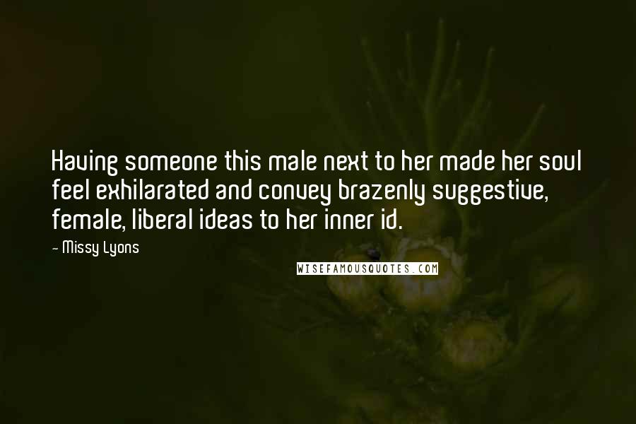 Missy Lyons Quotes: Having someone this male next to her made her soul feel exhilarated and convey brazenly suggestive, female, liberal ideas to her inner id.