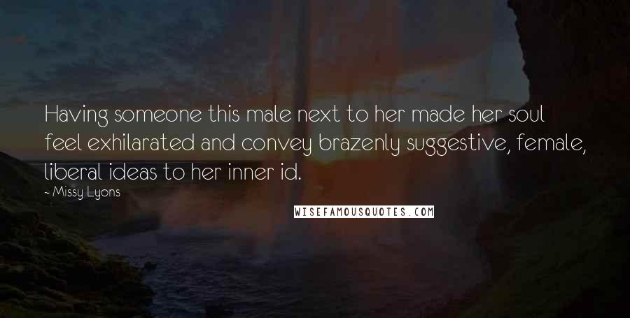 Missy Lyons Quotes: Having someone this male next to her made her soul feel exhilarated and convey brazenly suggestive, female, liberal ideas to her inner id.