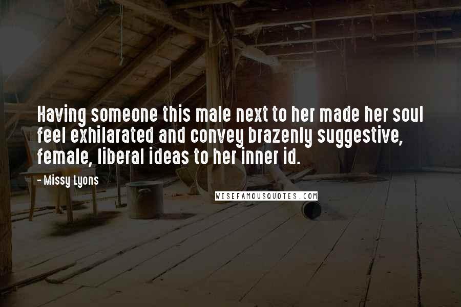 Missy Lyons Quotes: Having someone this male next to her made her soul feel exhilarated and convey brazenly suggestive, female, liberal ideas to her inner id.