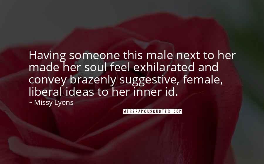 Missy Lyons Quotes: Having someone this male next to her made her soul feel exhilarated and convey brazenly suggestive, female, liberal ideas to her inner id.