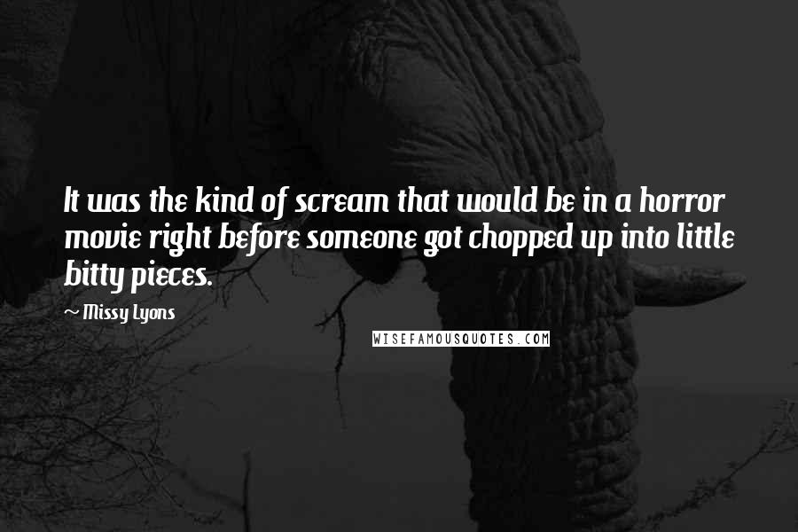 Missy Lyons Quotes: It was the kind of scream that would be in a horror movie right before someone got chopped up into little bitty pieces.