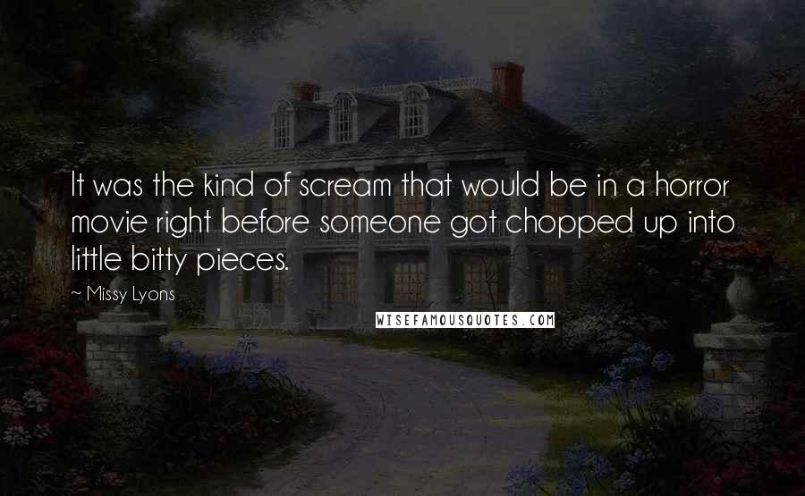 Missy Lyons Quotes: It was the kind of scream that would be in a horror movie right before someone got chopped up into little bitty pieces.