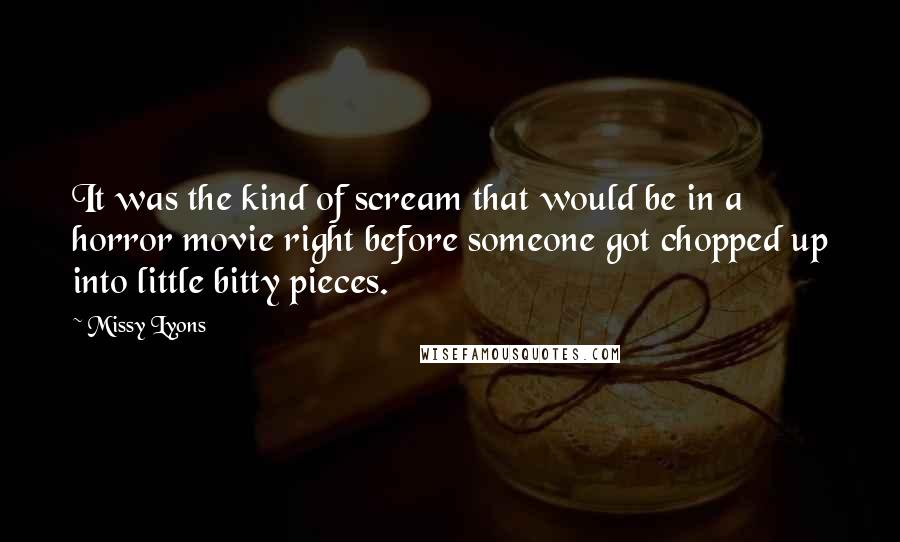Missy Lyons Quotes: It was the kind of scream that would be in a horror movie right before someone got chopped up into little bitty pieces.