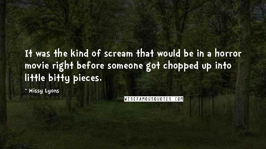 Missy Lyons Quotes: It was the kind of scream that would be in a horror movie right before someone got chopped up into little bitty pieces.