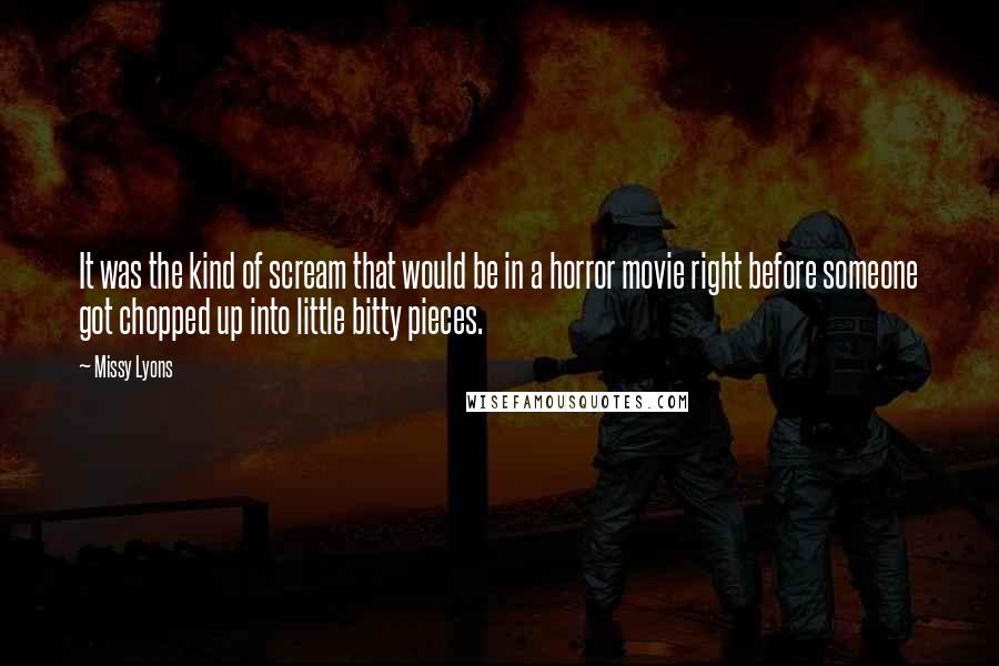 Missy Lyons Quotes: It was the kind of scream that would be in a horror movie right before someone got chopped up into little bitty pieces.