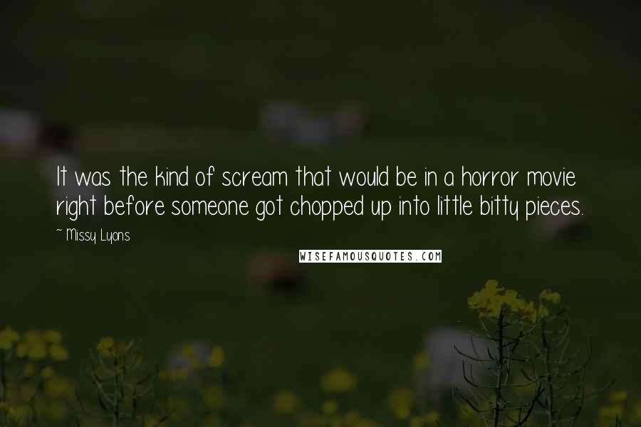 Missy Lyons Quotes: It was the kind of scream that would be in a horror movie right before someone got chopped up into little bitty pieces.