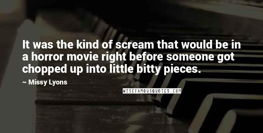 Missy Lyons Quotes: It was the kind of scream that would be in a horror movie right before someone got chopped up into little bitty pieces.