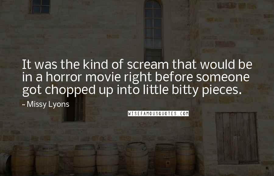 Missy Lyons Quotes: It was the kind of scream that would be in a horror movie right before someone got chopped up into little bitty pieces.