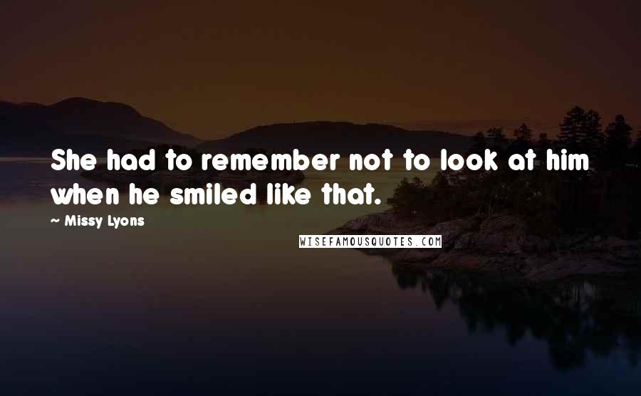 Missy Lyons Quotes: She had to remember not to look at him when he smiled like that.