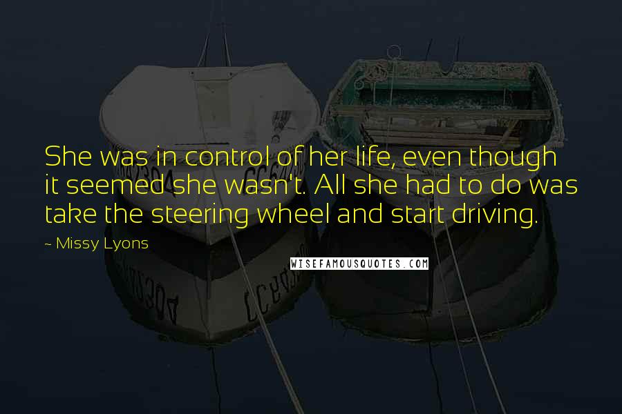 Missy Lyons Quotes: She was in control of her life, even though it seemed she wasn't. All she had to do was take the steering wheel and start driving.
