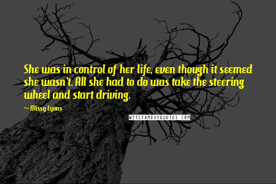 Missy Lyons Quotes: She was in control of her life, even though it seemed she wasn't. All she had to do was take the steering wheel and start driving.