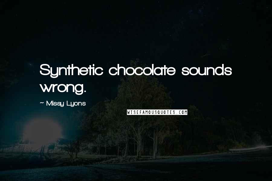 Missy Lyons Quotes: Synthetic chocolate sounds wrong.