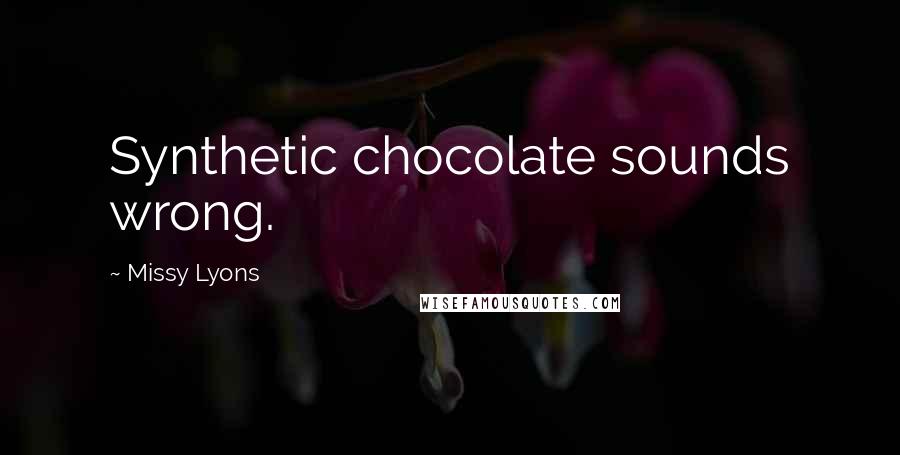 Missy Lyons Quotes: Synthetic chocolate sounds wrong.