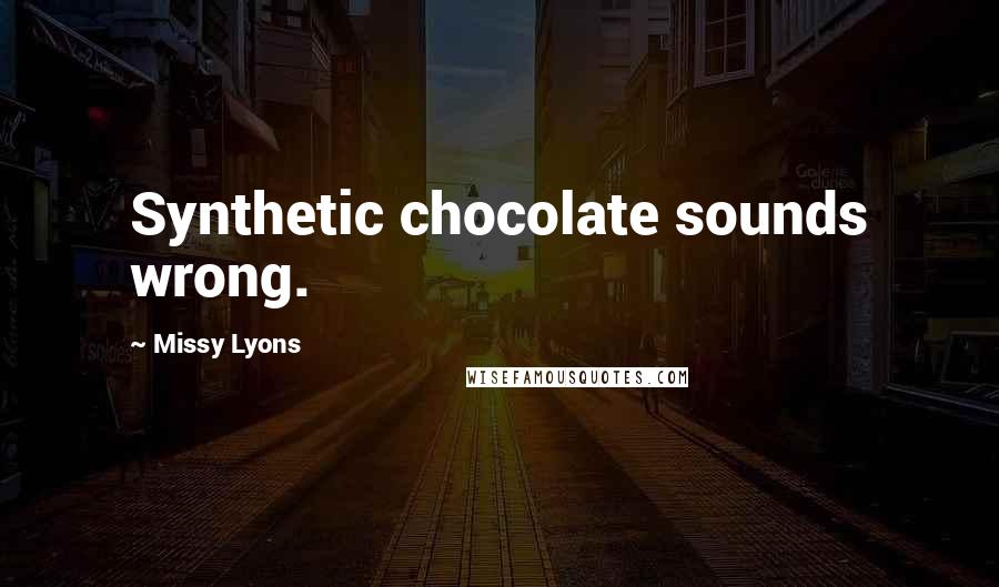 Missy Lyons Quotes: Synthetic chocolate sounds wrong.