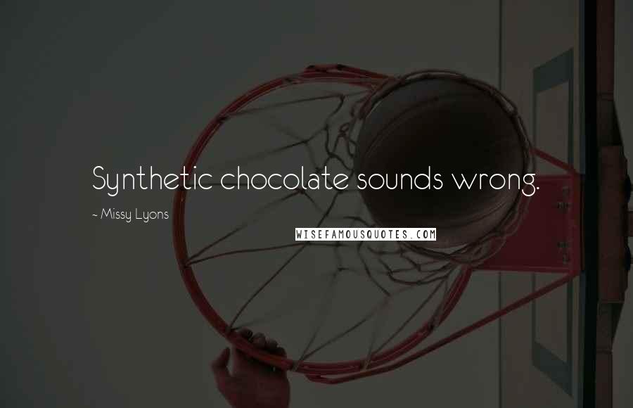 Missy Lyons Quotes: Synthetic chocolate sounds wrong.