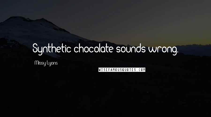 Missy Lyons Quotes: Synthetic chocolate sounds wrong.
