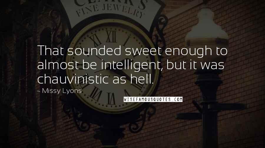 Missy Lyons Quotes: That sounded sweet enough to almost be intelligent, but it was chauvinistic as hell.