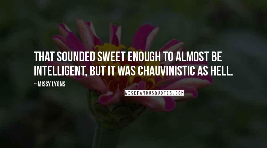 Missy Lyons Quotes: That sounded sweet enough to almost be intelligent, but it was chauvinistic as hell.