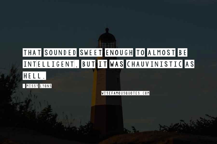 Missy Lyons Quotes: That sounded sweet enough to almost be intelligent, but it was chauvinistic as hell.
