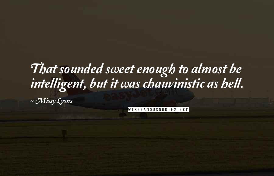 Missy Lyons Quotes: That sounded sweet enough to almost be intelligent, but it was chauvinistic as hell.
