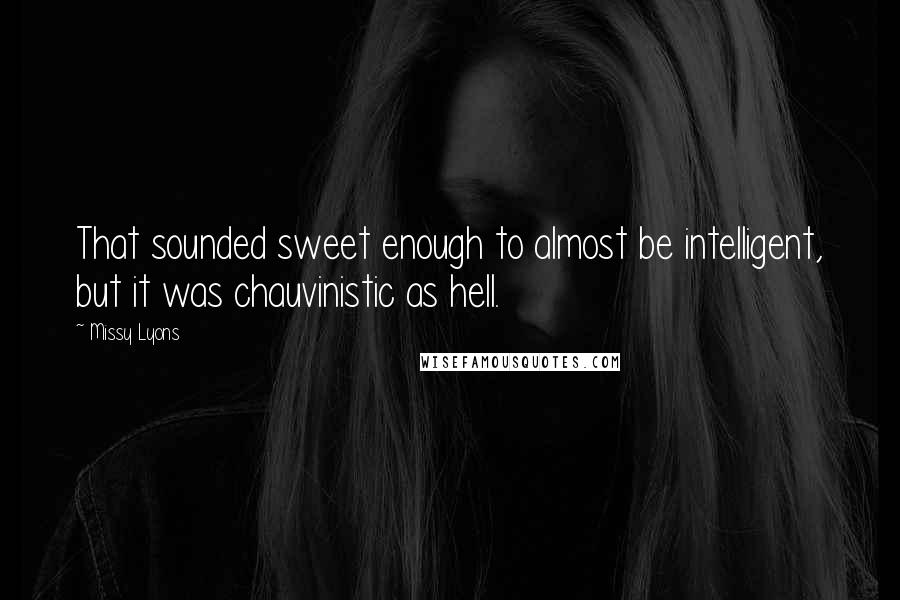 Missy Lyons Quotes: That sounded sweet enough to almost be intelligent, but it was chauvinistic as hell.