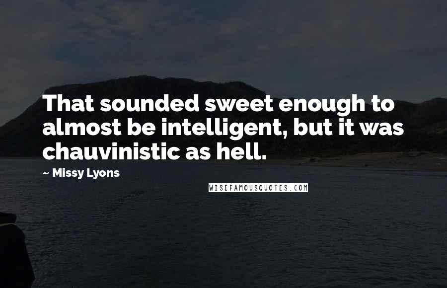 Missy Lyons Quotes: That sounded sweet enough to almost be intelligent, but it was chauvinistic as hell.