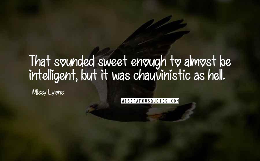 Missy Lyons Quotes: That sounded sweet enough to almost be intelligent, but it was chauvinistic as hell.