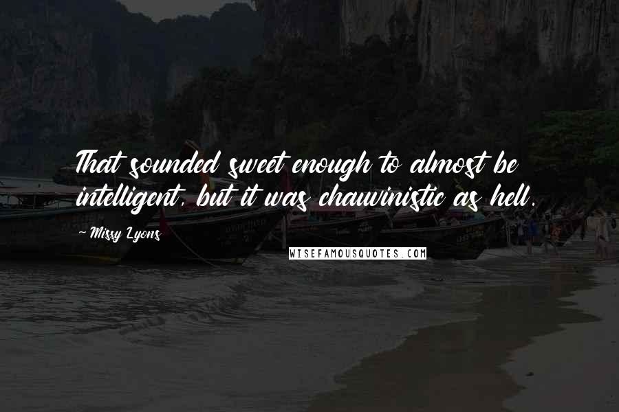 Missy Lyons Quotes: That sounded sweet enough to almost be intelligent, but it was chauvinistic as hell.