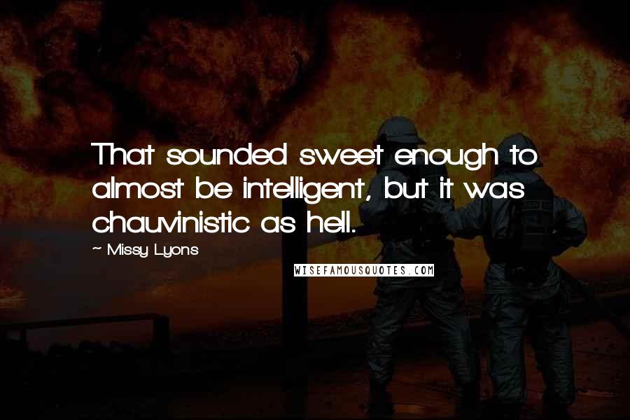 Missy Lyons Quotes: That sounded sweet enough to almost be intelligent, but it was chauvinistic as hell.