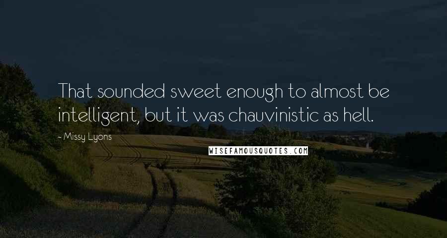 Missy Lyons Quotes: That sounded sweet enough to almost be intelligent, but it was chauvinistic as hell.