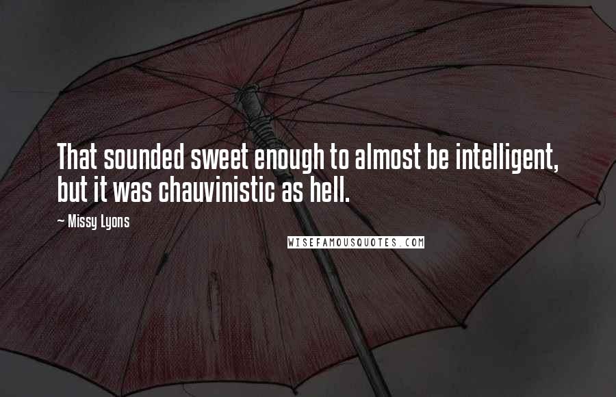 Missy Lyons Quotes: That sounded sweet enough to almost be intelligent, but it was chauvinistic as hell.