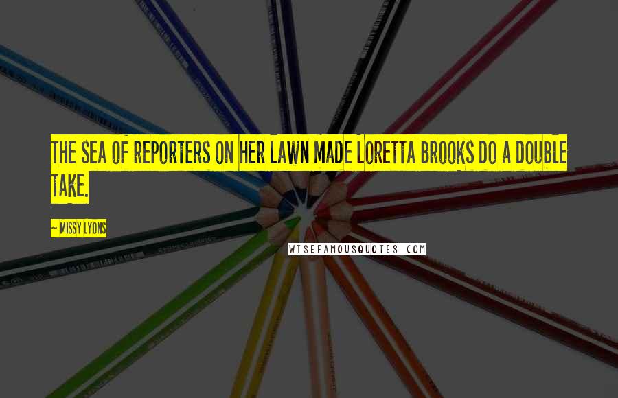 Missy Lyons Quotes: The sea of reporters on her lawn made Loretta Brooks do a double take.