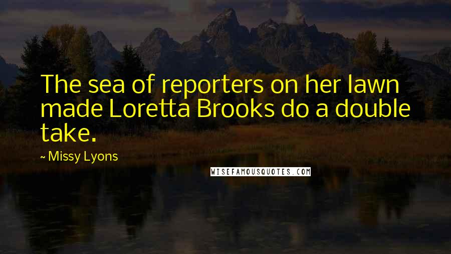 Missy Lyons Quotes: The sea of reporters on her lawn made Loretta Brooks do a double take.