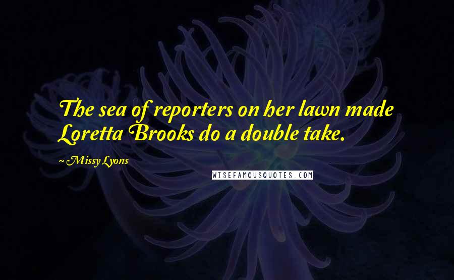 Missy Lyons Quotes: The sea of reporters on her lawn made Loretta Brooks do a double take.