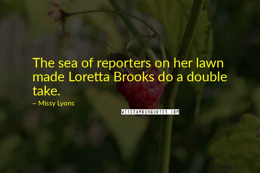 Missy Lyons Quotes: The sea of reporters on her lawn made Loretta Brooks do a double take.