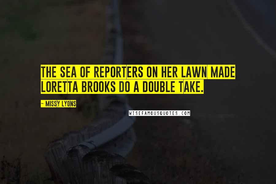 Missy Lyons Quotes: The sea of reporters on her lawn made Loretta Brooks do a double take.