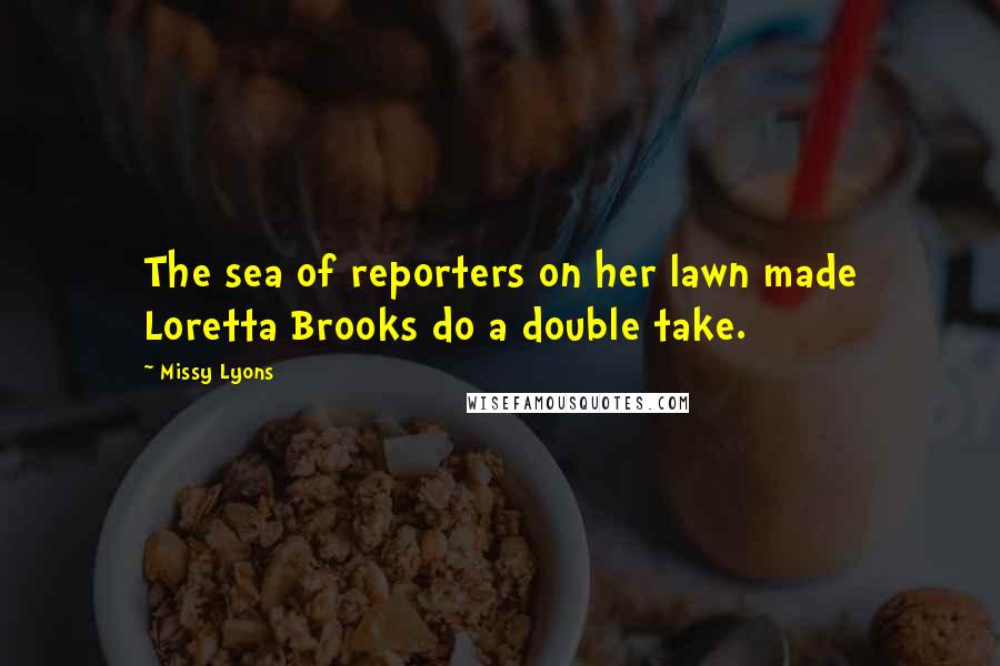 Missy Lyons Quotes: The sea of reporters on her lawn made Loretta Brooks do a double take.