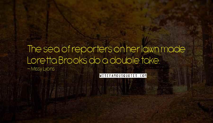 Missy Lyons Quotes: The sea of reporters on her lawn made Loretta Brooks do a double take.