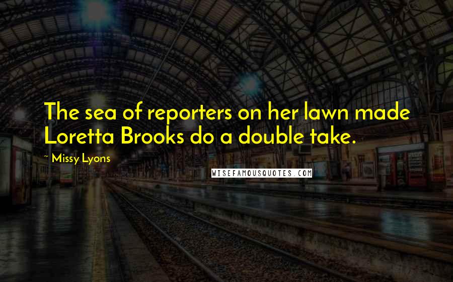 Missy Lyons Quotes: The sea of reporters on her lawn made Loretta Brooks do a double take.