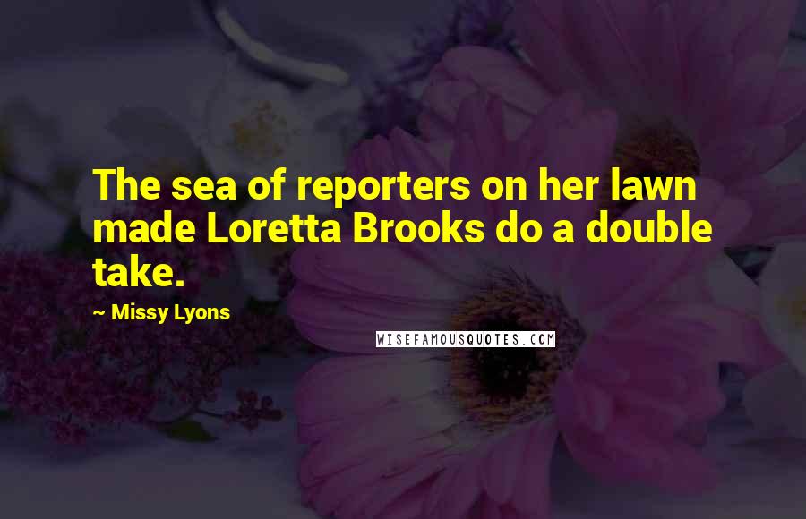 Missy Lyons Quotes: The sea of reporters on her lawn made Loretta Brooks do a double take.