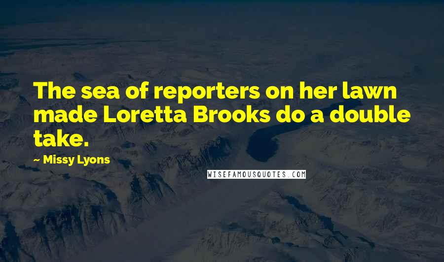 Missy Lyons Quotes: The sea of reporters on her lawn made Loretta Brooks do a double take.