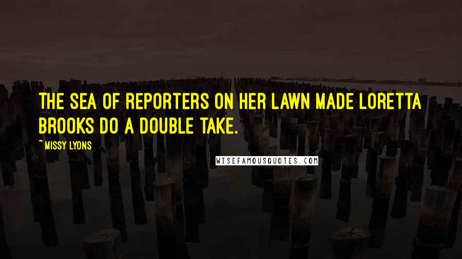 Missy Lyons Quotes: The sea of reporters on her lawn made Loretta Brooks do a double take.