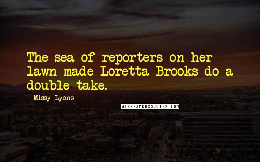 Missy Lyons Quotes: The sea of reporters on her lawn made Loretta Brooks do a double take.