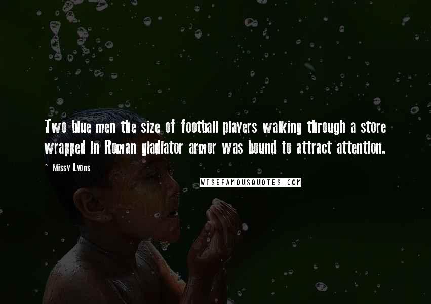 Missy Lyons Quotes: Two blue men the size of football players walking through a store wrapped in Roman gladiator armor was bound to attract attention.
